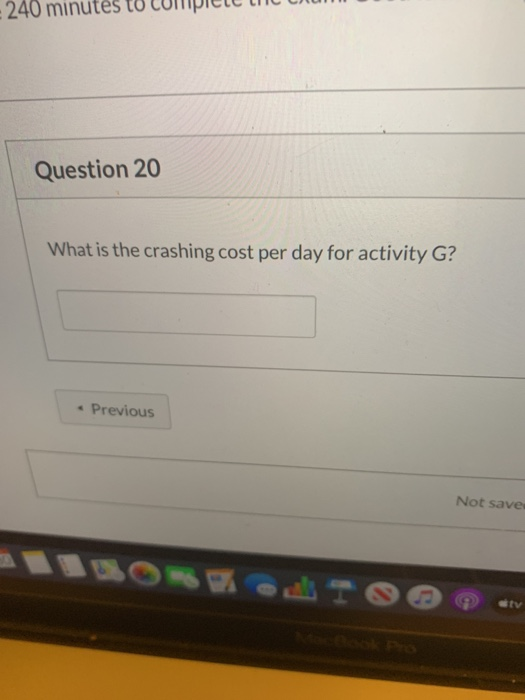 240 min Question 20 What is the crashing cost per day for activity G? • Previous Not save