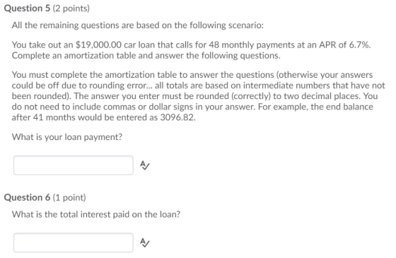 Question 5 (2 points) All the remaining questions are based on the following scenario: You take out an $19,000.00 car loan th