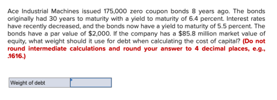 Ace Industrial Machines issued 175,000 zero coupon bonds 8 years ago. The bonds originally had 30 years to maturity with a yi
