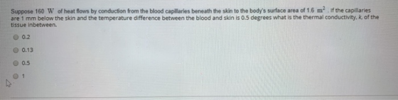 Suppose 160 W of heat flows by conduction from the blood capillaries beneath the skin to the bodys surface area of 1.6 m If