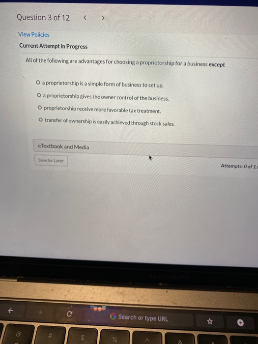 Question 3 of 12 View Policies Current Attempt in Progress All of the following are advantages for choosing a proprietorship