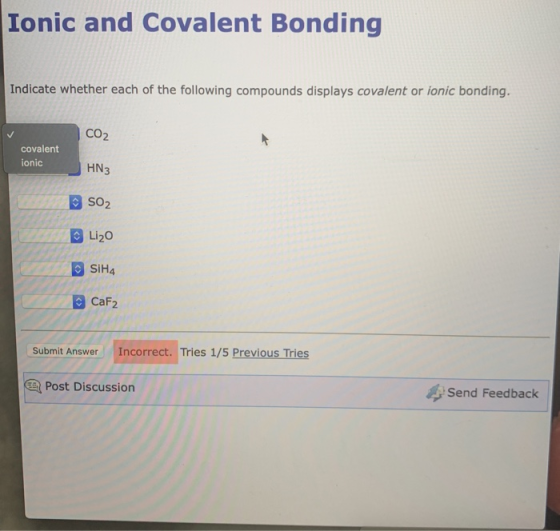 Ionic and Covalent Bonding Indicate whether each of the following compounds displays covalent or ionic bonding. CO2 covalent