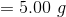 = 5.00 g