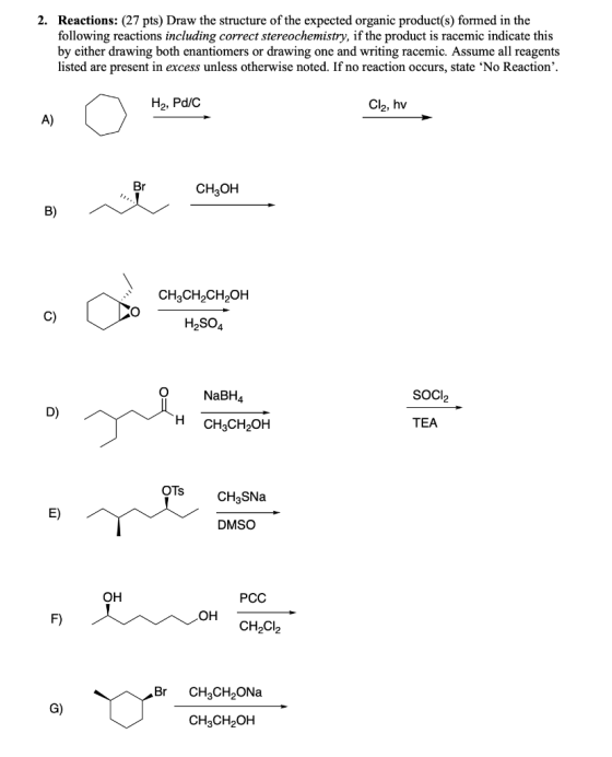 2. Reactions: (27 pts) Draw the structure of the expected organic product(s) formed in the following reactions including corr