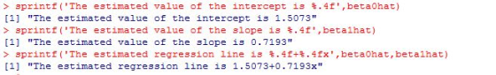 > sprintf( The estimated value of the intercept is %·4f,beta°hat) [1] The estimated value of the intercept is 1.5073 > 3printf(The estimated value of the slope is 4f,betalhat) [1] The estimated value of the slope is 0.7193 > sprintf( The estimated regression line is % .4f .4fx,beta0ha t , betalhat) [1] The estimated regression line is 1.5073+0.7193x
