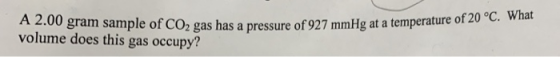 f 20 °C. What A 2.00 gram sample of CO2 gas has a pressure of 927 mmHg at a temperature o volume does this gas occupy?