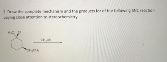 2. Draw the complete mechanism and the products for of the following SN1 reaction paying close attention to stereochemistry.