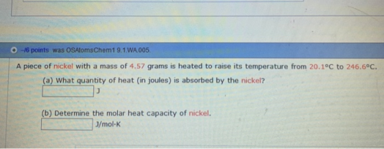 -16 points was OSAtoms Chem1 9.1.WA 005. A piece of nickel with a mass of 4.57 grams is heated to raise its temperature from