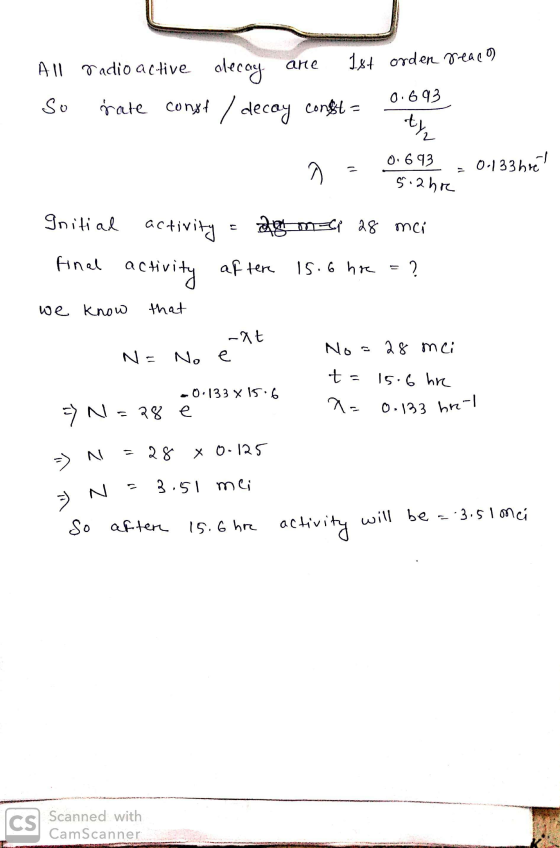 All radio active decay are 1st orden reaca were 0.693 so rate conxe / decay congst = 0; ty 0.693 5.2hre 0.133 hre! Initial fi