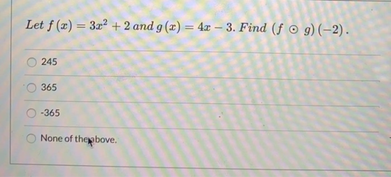 Let f (x) = 3x2 + 2 and g() = 4x – 3. Find (f o g)(-2). 245 365 -365 None of the above.