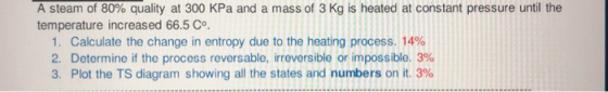 A steam of 80% quality at 300 kPa and a mass of 3 Kg is heated at constant pressure until the temperature increased 66.5 Co.