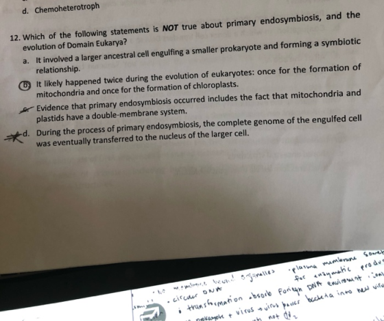 d. Chemoheterotroph 12. Which of the following statements is NOT true about primary endosymbiosis, and the evolution of Domai