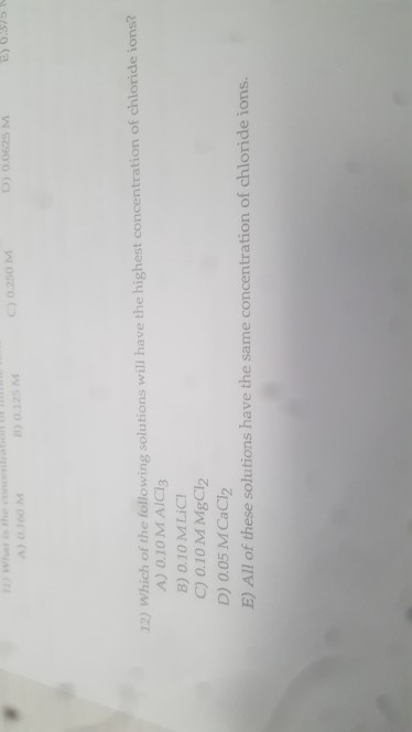 00250M D) 0.0625 M E) 0.375 72) Which of the following solutions will have the highest concentration of chloride ions? A) 0.1