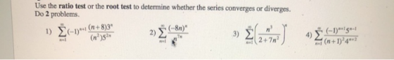 Use the ratio test or the root test to determine whether the series converges or diverges. Do 2 problems. **(n+8)3 2) (-8) 4