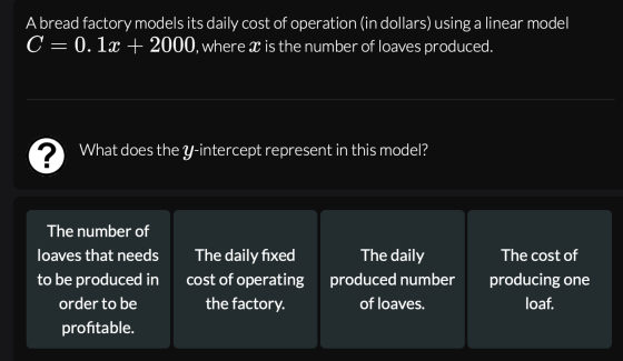 A bread factory models its daily cost of operation (in dollars) using a linear model C= 0.1x + 2000, where X is the number of