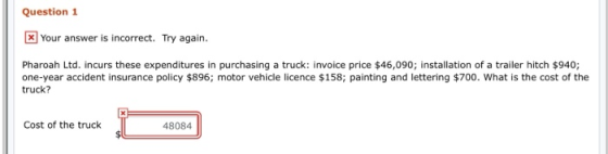 Question 1 x Your answer is incorrect. Try again. Pharoah Ltd. incurs these expenditures in purchasing a truck: invoice price