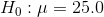H_0:\mu=25.0