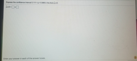 Express the confidence interval 0.111<p<0.999 in the form pt E. p+E= Enter your answer in each of the answer boxes.