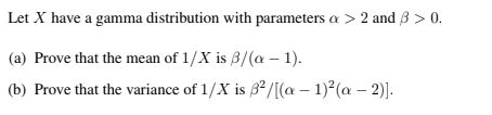 Let X have a gamma distribution with parameters a > 2 and 3 > 0. (a) Prove that the mean of 1/X is B/(a - 1). (b) Prove that