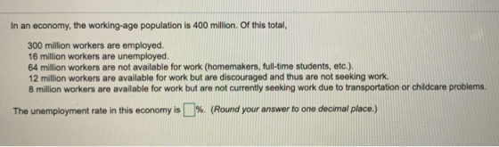 In an economy, the working-age population is 400 million. Of this total, 300 million workers are employed. 16 million workers