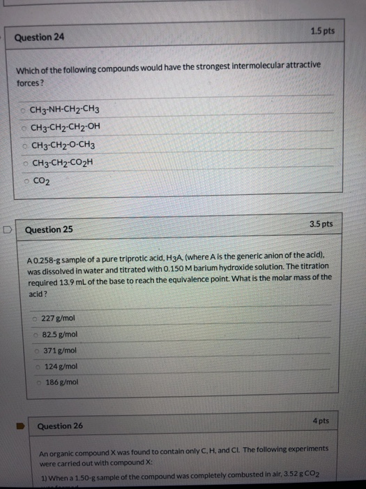 1.5 pts Question 24 Which of the following compounds would have the strongest intermolecular attractive forces ? CH3-NH-CH2-C