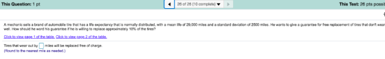 26 of 26 (10 complete) This Test: 26 pts possi This Question: 1 pt distributed, with a mean life of 29.000 miles and a standa