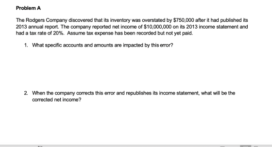 Problem A The Rodgers Company discovered that its inventory was overstated by $750,000 after it had published its 2013 annual
