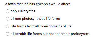 a toxin that inhibits glycolysis would affect only eukaryotes all non-photosynthetic life forms life forms from all three dom