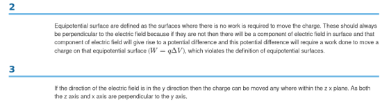 2 Equipotential surface are defined as the surfaces where there is no work is required to move the charge. These should always be perpendicular to the electric field because if they are not then there will be a component of electric field in surface and that component of electric field will give rise to a potential difference and this potential difference will require a work done to move a charge on that equipotential surface (W AV), which violates the definition of equipotential surfaces. 3 If the direction of the electric field is in the y direction then the charge can be moved any where within the z x plane. As both the z axis and x axis are perpendicular to the y axis.