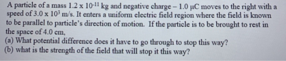A particle of a mass 1.2 x 10-11 kg and negative charge – 1.0 °C moves to the right with a speed of 3.0 x 103 m/s. It enters