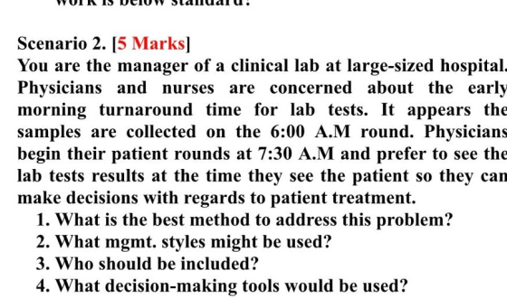 Scenario 2. [5 Marks] You are the manager of a clinical lab at large-sized hospital. Physicians and nurses are concerned abou