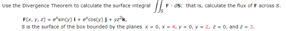 Use the Divergence Theorem to calculate the surface integral Ils F. ds; that is, calculate the flux of F across S. IS F(x, y,