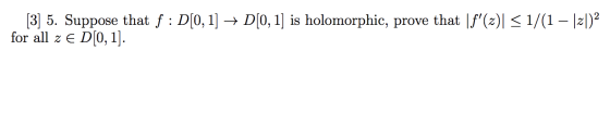[3] 5. Suppose that f: D[0, 1] → D[0, 1] is holomorphic, prove that [f(x) = 1/(1 – )2 for all z e D[0, 1].