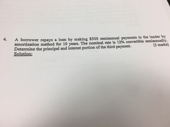 4. A borrower repay amortization method for 10 years. The nominal rate is 12% convertible semiannually. Determine the principal and interest portion of the third payment. s a loan by making $500 semiannual payments to the lender by 5 marks) Solution: