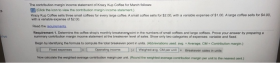 The contribution margin income statement of Krazy Kup Coffee for March follows: (Click the icon to view the contribution marg
