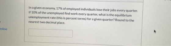 In a given economy, 17% of employed individuals lose their jobs every quarter. If 10% of the unemployed find work every quart