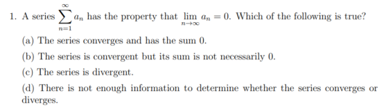n+00 1. A series an has the property that lim an = 0. Which of the following is true? n=1 (a) The series converges and has th