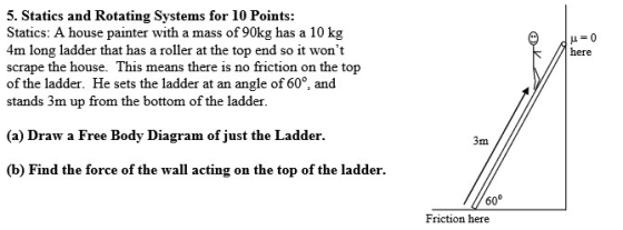 u=0 here 5. Statics and Rotating Systems for 10 Points: Statics: A house painter with a mass of 90kg has a 10 kg 4m long ladd