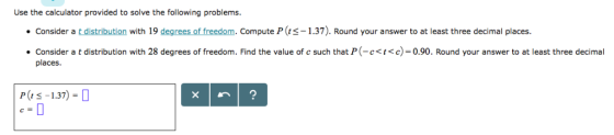Use the calculator provided to solve the fol lowi ng problems. t distribution with 19 degrees of freedom. Compute P (ts-1.37)