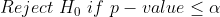 Reject\, \, H_{0}\, \, if\, \, p-value\leq \alpha