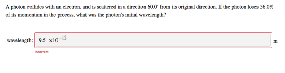 A photon collides with an electron, and is scattered in a direction 60.0° from its original direction. If the photon loses 56