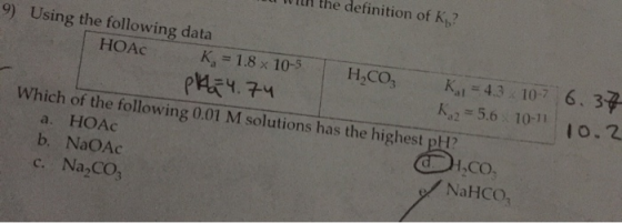 Il with the definition of Ki? 9) Using the following data НОАс K= 1.8 x 10- 5 H ,Co, Kai = 4.3 10-7 6.34 PKG4.74 Ko2 = 5.6 10