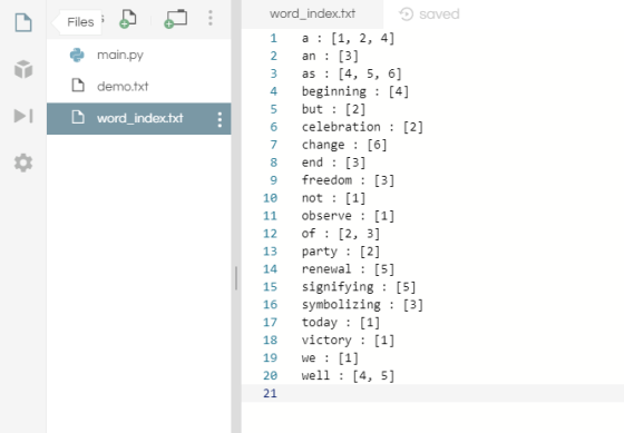 | Files: è main.py demo.txt word_index.txt : to 00 word_index.txt saved 1 a : [1, 2, 4] 2 an : [3] as : [4, 5, 6] beginning :