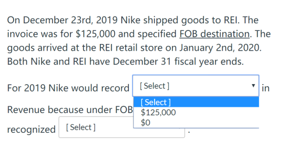 On December 23rd, 2019 Nike shipped goods to REI. The invoice was for $125,000 and specified FOB destination. The goods arriv
