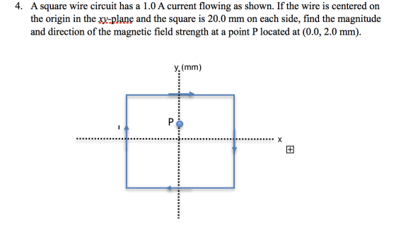 4. A square wire circuit has a 1.0 A current flowing as shown. If the wire is centered on the origin in the xy-plane and the