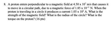 8. A proton enters perpendicular to a magnetic field at 4.50 x 10 m/s that causes it to move in a circular path, due to a mag