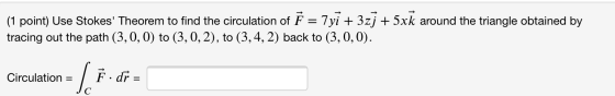 (1 point) Use Stokes Theorem to find the circulation of F = 7yi + 3zj + 5xk around the triangle obtained by tracing out the