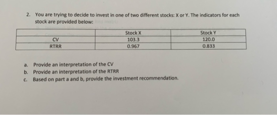 2. You are trying to decide to invest in one of two different stocks: X or Y. The indicators for each stock are provided belo