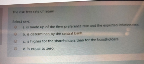 The risk-free rate of return Select one: a. is made up of the time preference rate and the expected inflation rate. b. is det