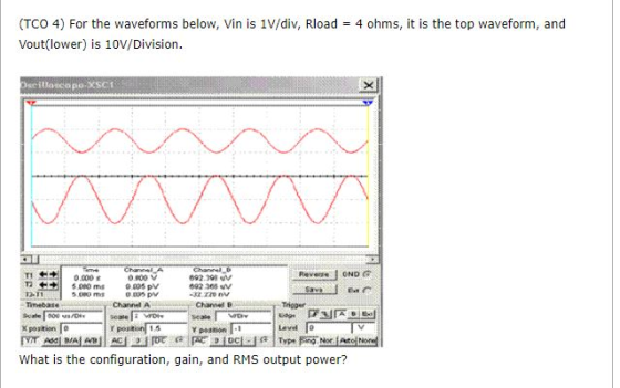(TCO 4) For the waveforms below, Vin is 1V/div, Rload = 4 ohms, it is the top waveform, and Vout(lower) is 10V/Division. SXSC